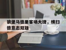 开云体育app-狼堡马德里客场大捷，横扫德意志双雄的简单介绍